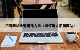 蚌埠招聘网站快速搭建方法（如何建立招聘网站）