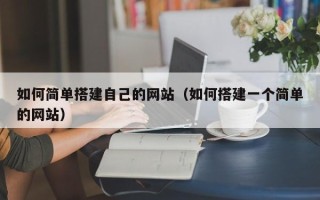 蚌埠如何简单搭建自己的网站（如何搭建一个简单的网站）