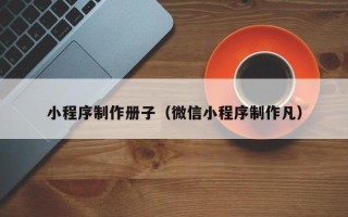 蚌埠小程序制作册子（微信小程序制作凡）