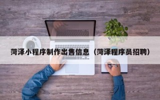 蚌埠菏泽小程序制作出售信息（菏泽程序员招聘）