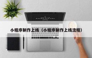 蚌埠小程序制作上线（小程序制作上线流程）