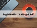 蚌埠iapp制作小程序（怎样做app小程序）