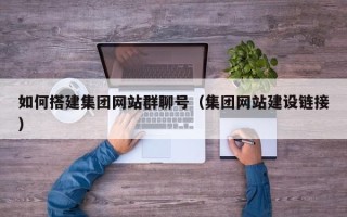 蚌埠如何搭建集团网站群聊号（集团网站建设链接）