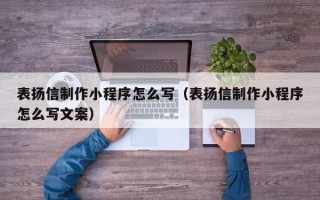 蚌埠表扬信制作小程序怎么写（表扬信制作小程序怎么写文案）