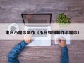 蚌埠电白小程序制作（小白如何制作小程序）