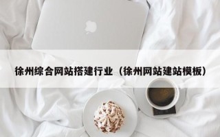 蚌埠徐州综合网站搭建行业（徐州网站建站模板）