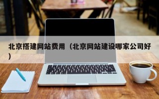 蚌埠北京搭建网站费用（北京网站建设哪家公司好）