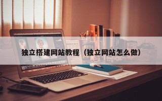 蚌埠独立搭建网站教程（独立网站怎么做）