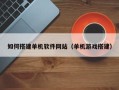 蚌埠如何搭建单机软件网站（单机游戏搭建）