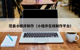 蚌埠范县小程序制作（小程序在线制作平台）
