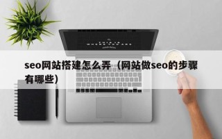 蚌埠seo网站搭建怎么弄（网站做seo的步骤有哪些）