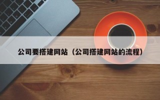 蚌埠公司要搭建网站（公司搭建网站的流程）
